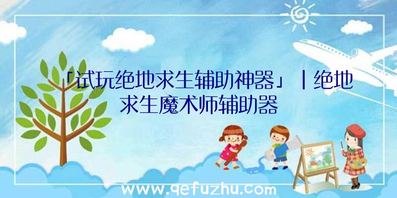 「试玩绝地求生辅助神器」|绝地求生魔术师辅助器